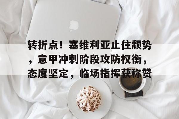 欧宝体育注册-转折点！塞维利亚止住颓势，意甲冲刺阶段攻防权衡，态度坚定，临场指挥获称赞