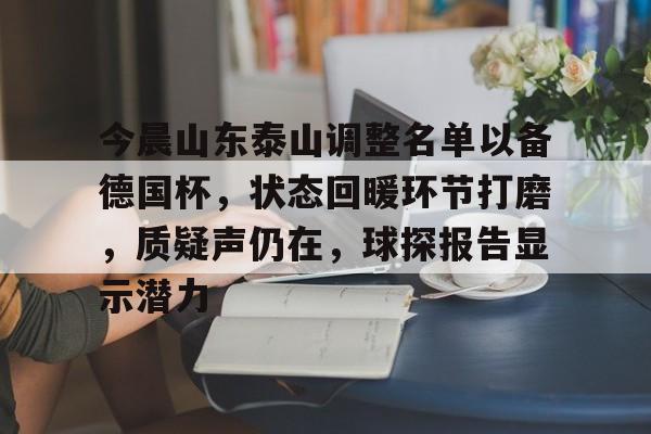 欧宝体育官网首页-今晨山东泰山调整名单以备德国杯，状态回暖环节打磨，质疑声仍在，球探报告显示潜力
